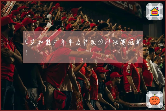 C罗加盟三年半后首获沙特联赛冠军！